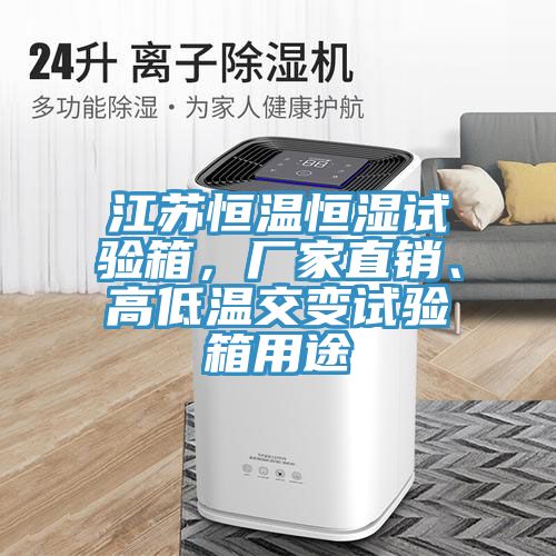 江蘇恒溫恒濕試驗箱，廠家直銷、高低溫交變試驗箱用途