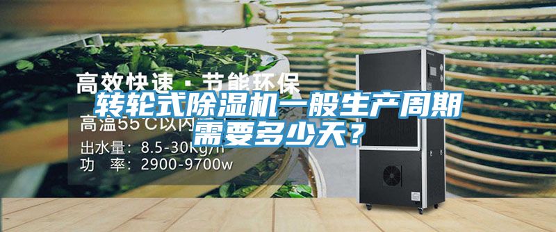 轉(zhuǎn)輪式除濕機一般生產(chǎn)周期需要多少天？
