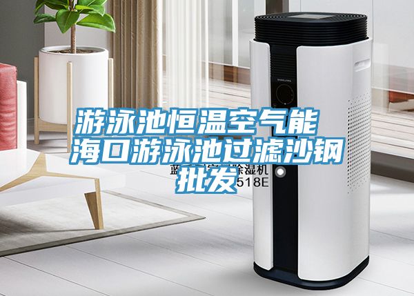 游泳池恒溫空氣能 ?？谟斡境剡^濾沙鋼批發(fā)