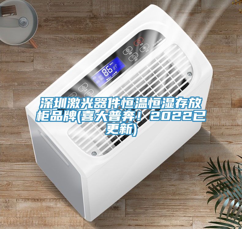 深圳激光器件恒溫恒濕存放柜品牌(喜大普奔！2022已更新)