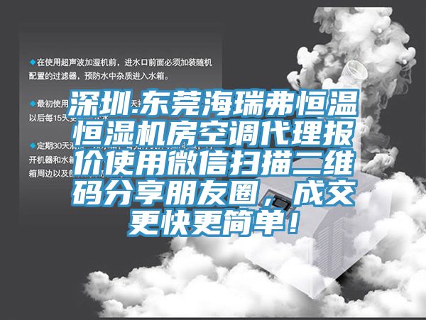 深圳.東莞海瑞弗恒溫恒濕機(jī)房空調(diào)代理報(bào)價(jià)使用微信掃描二維碼分享朋友圈，成交更快更簡(jiǎn)單！