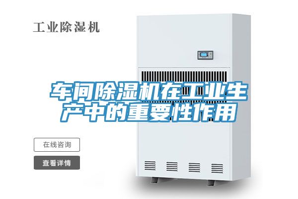 車間除濕機在工業(yè)生產(chǎn)中的重要性作用