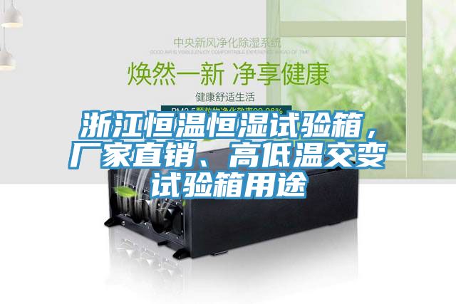 浙江恒溫恒濕試驗箱，廠家直銷、高低溫交變試驗箱用途