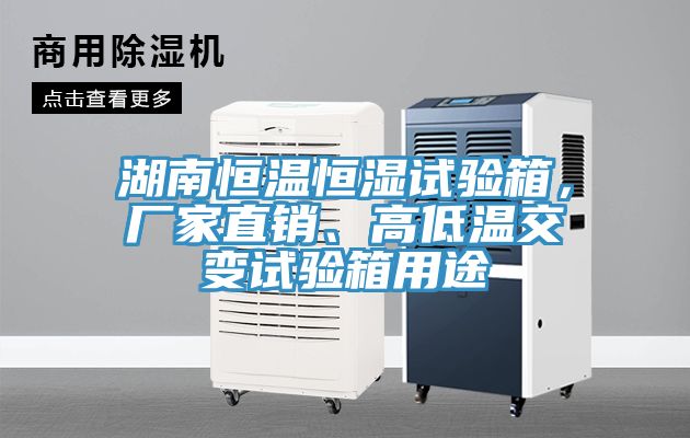 湖南恒溫恒濕試驗箱，廠家直銷、高低溫交變試驗箱用途