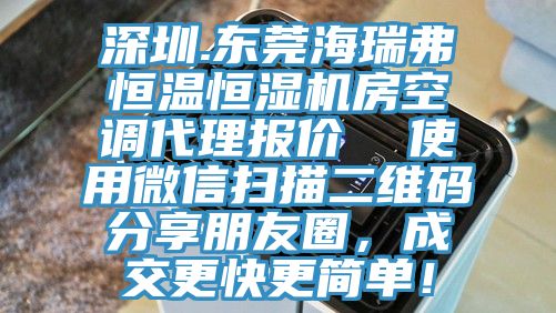 深圳.東莞海瑞弗恒溫恒濕機(jī)房空調(diào)代理報(bào)價(jià)  使用微信掃描二維碼分享朋友圈，成交更快更簡(jiǎn)單！