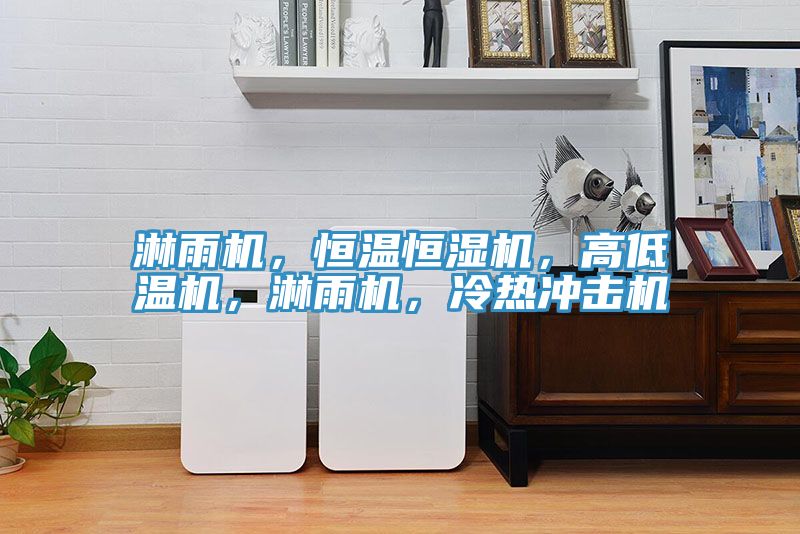 淋雨機，恒溫恒濕機，高低溫機，淋雨機，冷熱沖擊機