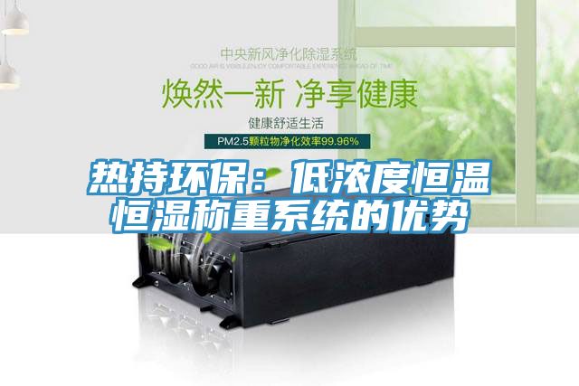 熱持環(huán)保：低濃度恒溫恒濕稱(chēng)重系統(tǒng)的優(yōu)勢(shì)