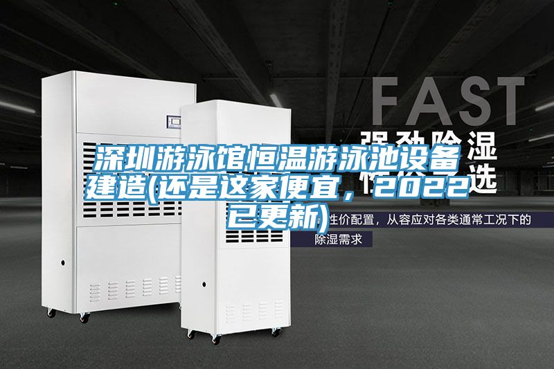 深圳游泳館恒溫游泳池設(shè)備建造(還是這家便宜，2022已更新)