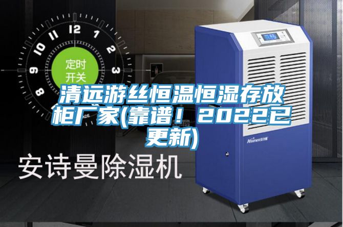 清遠游絲恒溫恒濕存放柜廠家(靠譜！2022已更新)