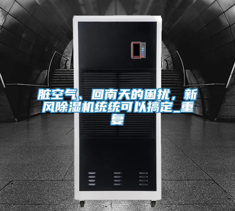 臟空氣、回南天的困擾，新風(fēng)除濕機(jī)統(tǒng)統(tǒng)可以搞定_重復(fù)
