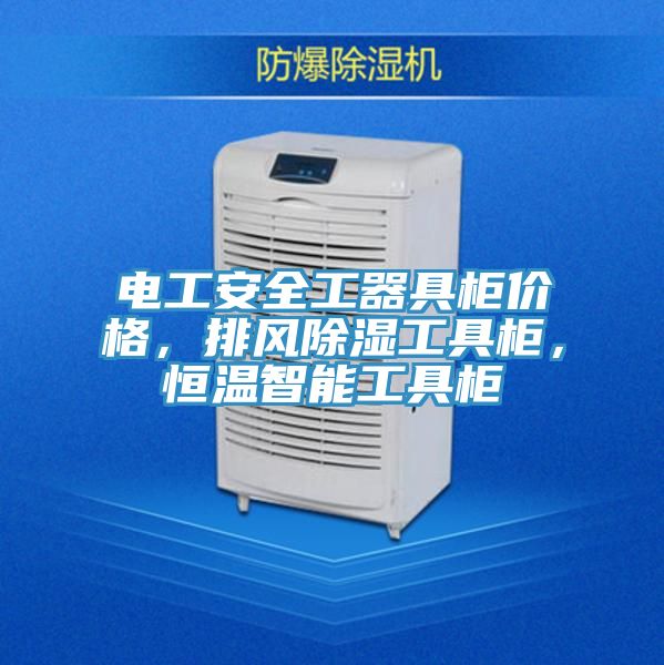 電工安全工器具柜價(jià)格，排風(fēng)除濕工具柜，恒溫智能工具柜