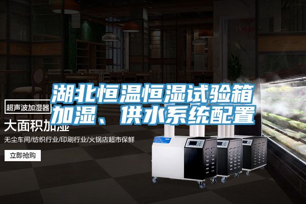 湖北恒溫恒濕試驗箱加濕、供水系統(tǒng)配置