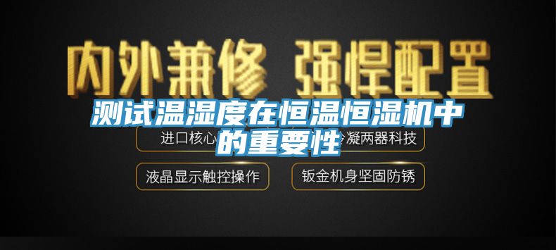測試溫濕度在恒溫恒濕機(jī)中的重要性