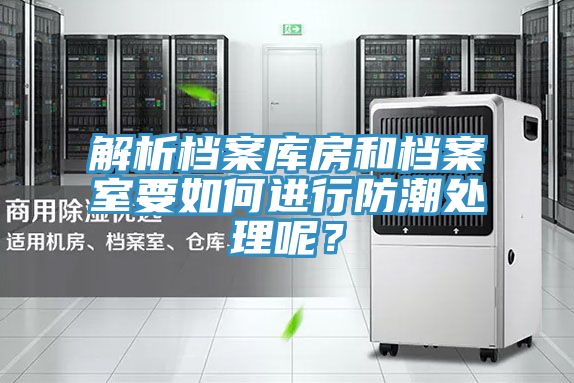 解析檔案庫房和檔案室要如何進(jìn)行防潮處理呢？