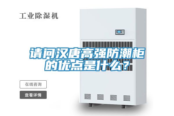 請問漢唐高強(qiáng)防潮柜的優(yōu)點(diǎn)是什么？