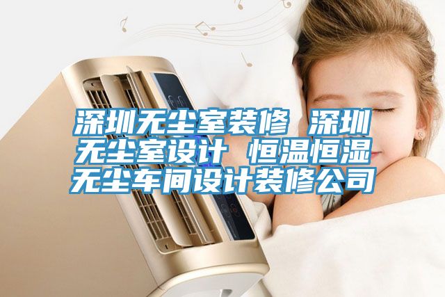 深圳無(wú)塵室裝修 深圳無(wú)塵室設(shè)計(jì) 恒溫恒濕無(wú)塵車(chē)間設(shè)計(jì)裝修公司