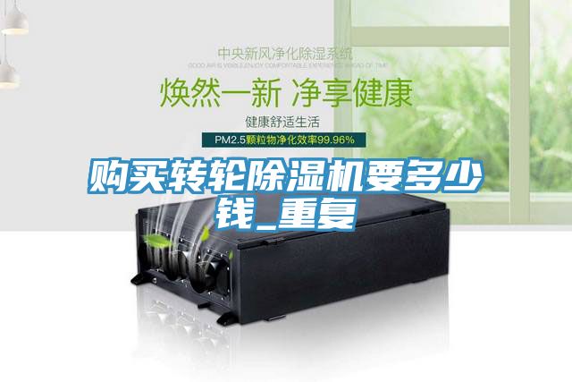 購買轉(zhuǎn)輪除濕機要多少錢_重復