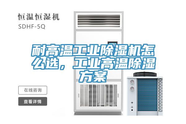 耐高溫工業(yè)除濕機(jī)怎么選，工業(yè)高溫除濕方案