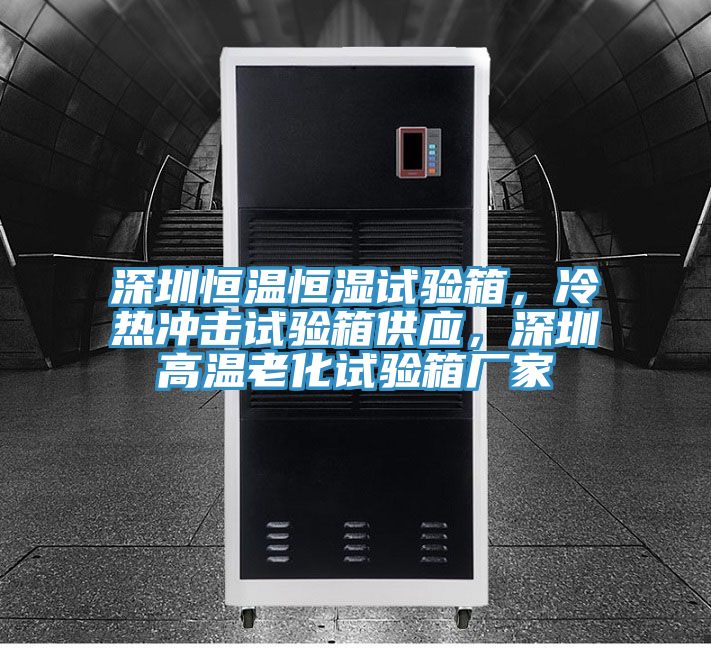 深圳恒溫恒濕試驗(yàn)箱，冷熱沖擊試驗(yàn)箱供應(yīng)，深圳高溫老化試驗(yàn)箱廠家