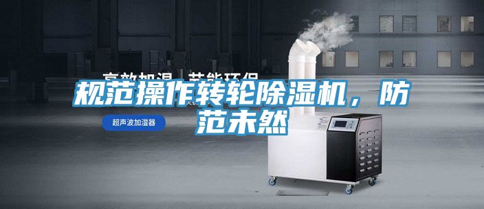 規(guī)范操作轉(zhuǎn)輪除濕機(jī)，防范未然