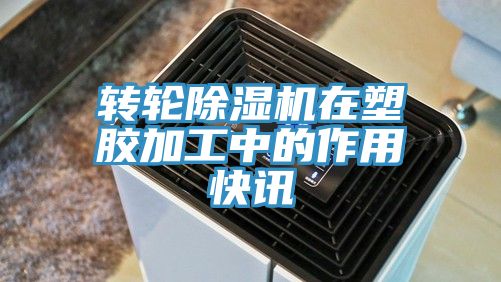 轉(zhuǎn)輪除濕機(jī)在塑膠加工中的作用快訊