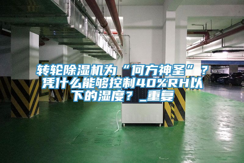 轉(zhuǎn)輪除濕機(jī)為“何方神圣”？憑什么能夠控制40%RH以下的濕度？_重復(fù)