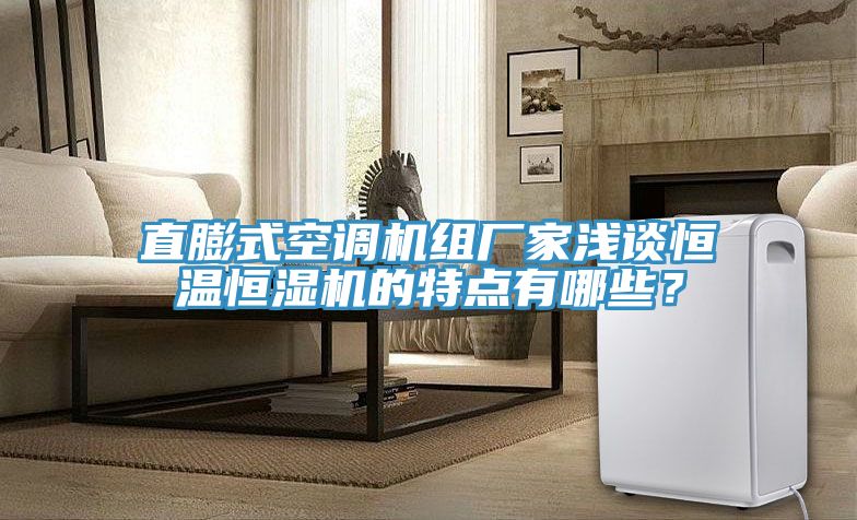 直膨式空調(diào)機(jī)組廠家淺談恒溫恒濕機(jī)的特點(diǎn)有哪些？