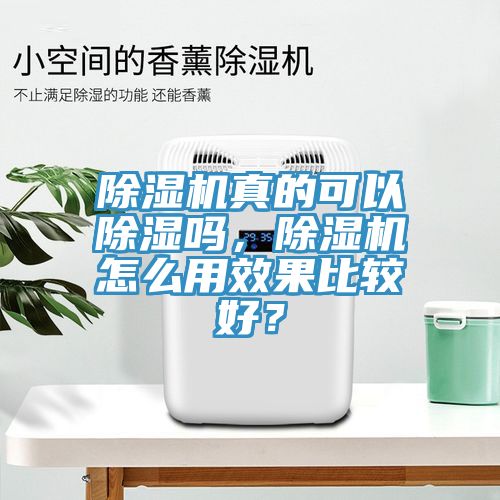除濕機真的可以除濕嗎，除濕機怎么用效果比較好？
