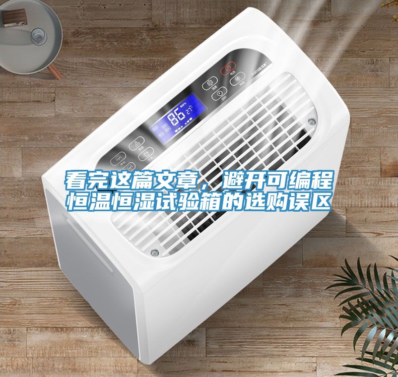 看完這篇文章，避開可編程恒溫恒濕試驗(yàn)箱的選購(gòu)誤區(qū)