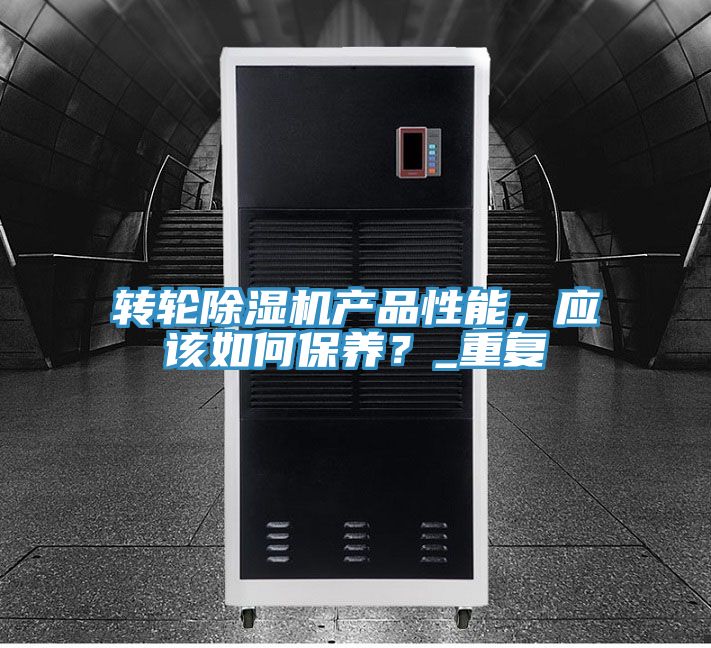 轉(zhuǎn)輪除濕機(jī)產(chǎn)品性能，應(yīng)該如何保養(yǎng)？_重復(fù)