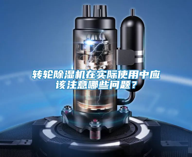 轉(zhuǎn)輪除濕機(jī)在實(shí)際使用中應(yīng)該注意哪些問(wèn)題？
