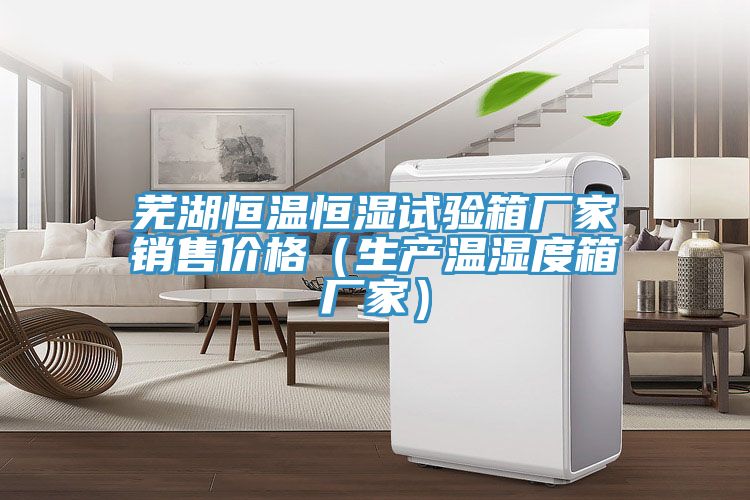 蕪湖恒溫恒濕試驗(yàn)箱廠家銷(xiāo)售價(jià)格（生產(chǎn)溫濕度箱廠家）