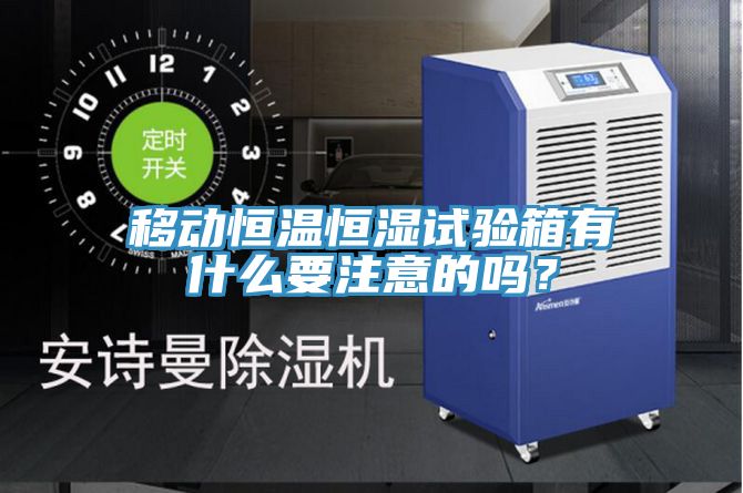 移動(dòng)恒溫恒濕試驗(yàn)箱有什么要注意的嗎？