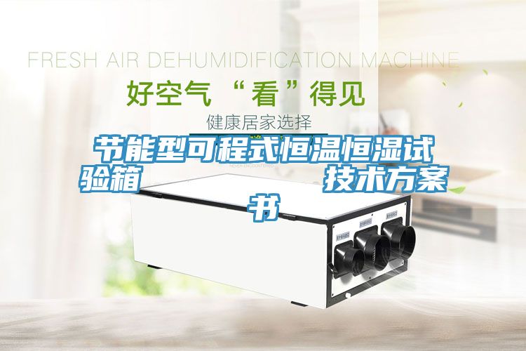 節(jié)能型可程式恒溫恒濕試驗箱         技術(shù)方案書