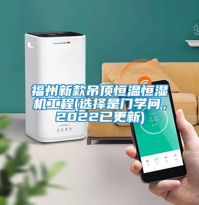 福州新款吊頂恒溫恒濕機工程(選擇是門學(xué)問，2022已更新)