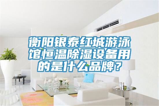 衡陽銀泰紅城游泳館恒溫除濕設(shè)備用的是什么品牌？