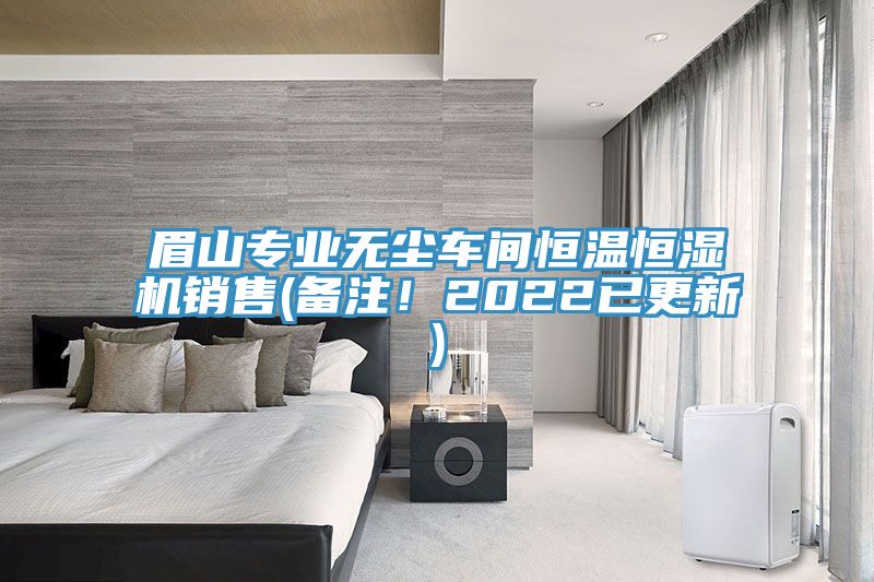 眉山專業(yè)無塵車間恒溫恒濕機(jī)銷售(備注！2022已更新)