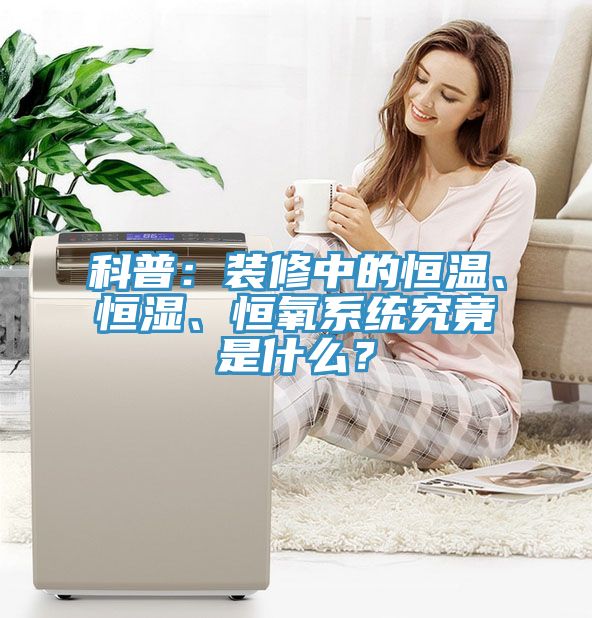 科普：裝修中的恒溫、恒濕、恒氧系統(tǒng)究竟是什么？
