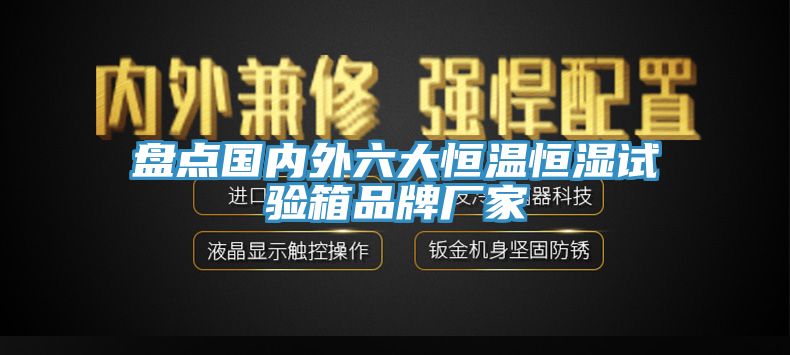 盤點(diǎn)國內(nèi)外六大恒溫恒濕試驗(yàn)箱品牌廠家