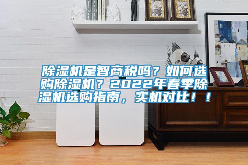 除濕機(jī)是智商稅嗎？如何選購除濕機(jī)？2022年春季除濕機(jī)選購指南，實(shí)機(jī)對比?。?></div>
								<div   id=