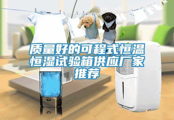 質(zhì)量好的可程式恒溫恒濕試驗箱供應(yīng)廠家推薦