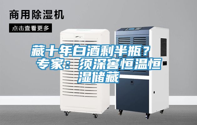 藏十年白酒剩半瓶？ 專家：須深窖恒溫恒濕儲藏