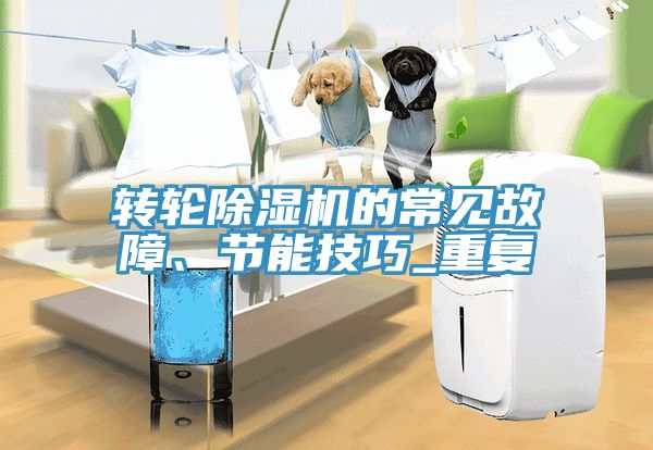 轉(zhuǎn)輪除濕機(jī)的常見故障、節(jié)能技巧_重復(fù)