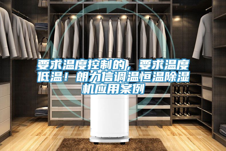 要求溫度控制的，要求溫度低溫！朗力信調(diào)溫恒溫除濕機(jī)應(yīng)用案例