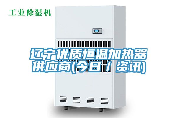 遼寧優(yōu)質恒溫加熱器供應商(今日／資訊)