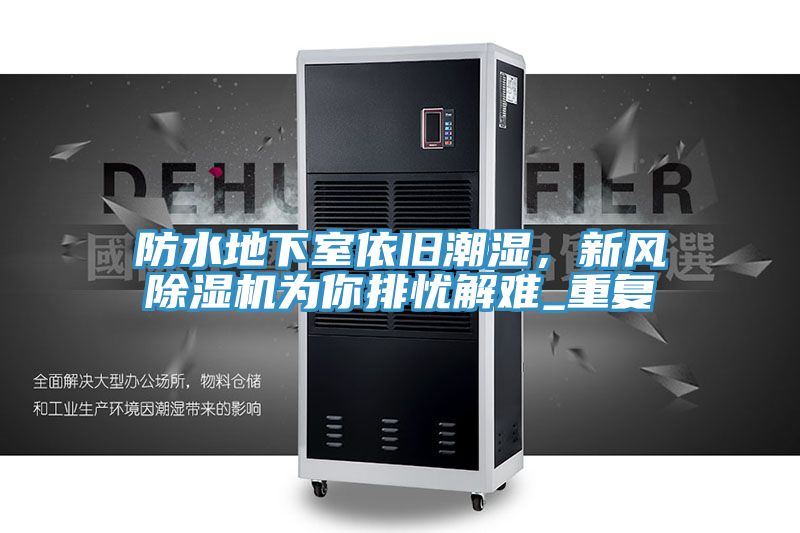 防水地下室依舊潮濕，新風(fēng)除濕機(jī)為你排憂解難_重復(fù)