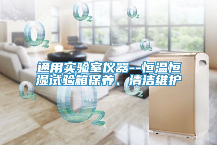 通用實驗室儀器--恒溫恒濕試驗箱保養(yǎng)、清潔維護