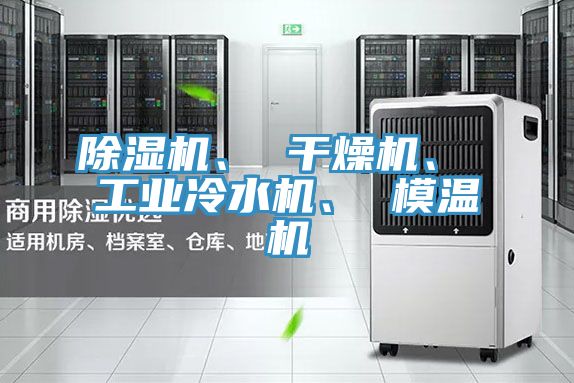 除濕機(jī)、 干燥機(jī)、 工業(yè)冷水機(jī)、 模溫機(jī)