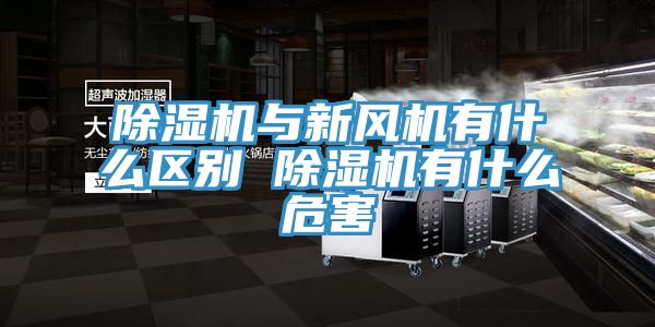 除濕機與新風(fēng)機有什么區(qū)別 除濕機有什么危害