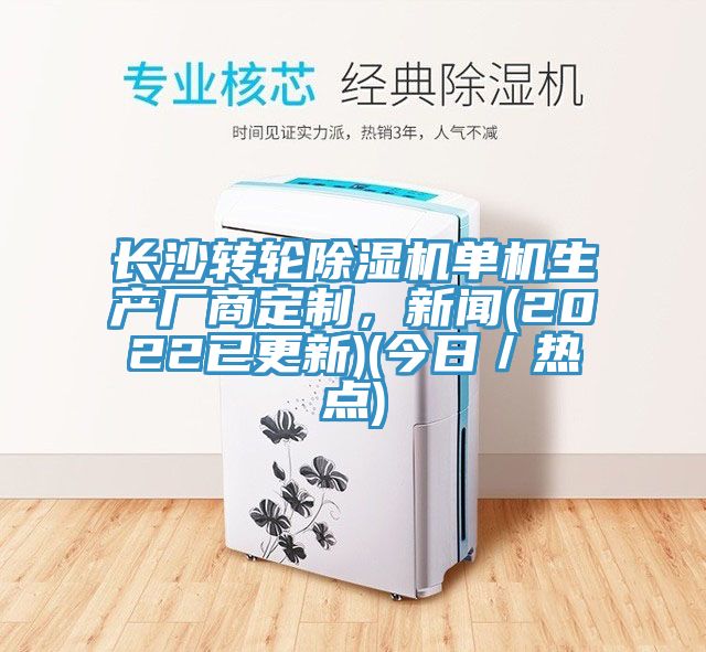 長(zhǎng)沙轉(zhuǎn)輪除濕機(jī)單機(jī)生產(chǎn)廠商定制，新聞(2022已更新)(今日／熱點(diǎn))